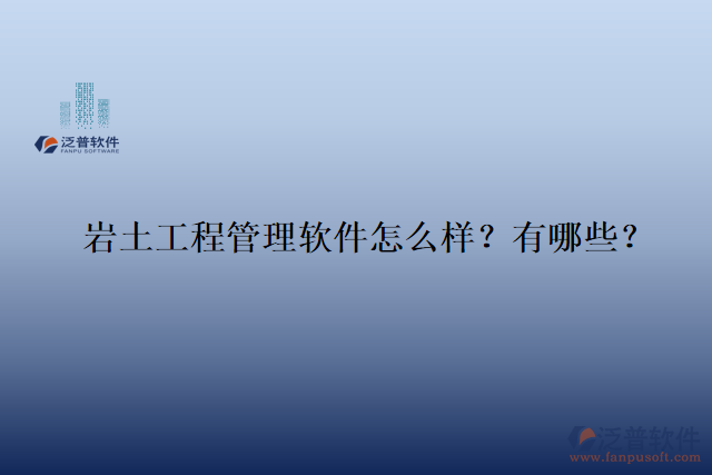  巖土工程管理軟件怎么樣？有哪些？