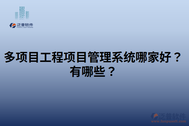 多項(xiàng)目工程項(xiàng)目管理系統(tǒng)哪家好？有哪些？