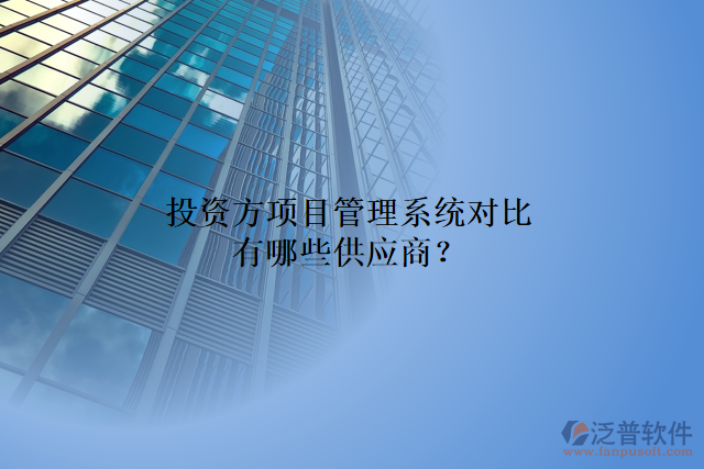 投資方項(xiàng)目管理系統(tǒng)對(duì)比有哪些供應(yīng)商？