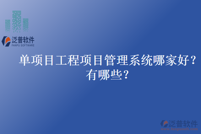 單項(xiàng)目工程項(xiàng)目管理系統(tǒng)哪家好？有哪些？