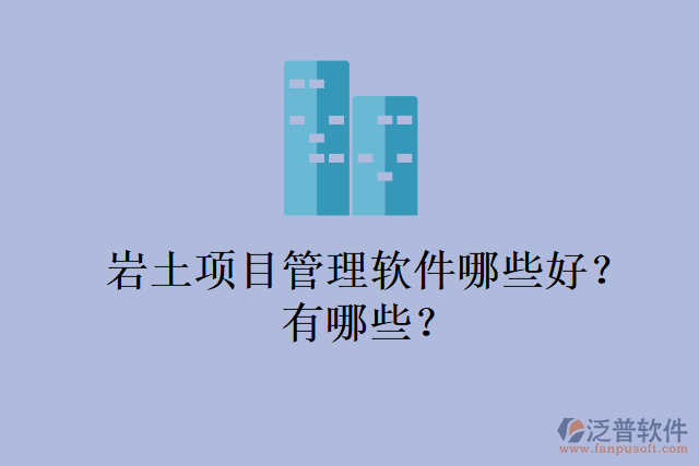 巖土項目管理軟件哪些好？有哪些？