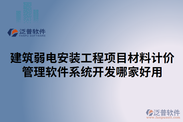 建筑弱電安裝工程項(xiàng)目材料計(jì)價(jià)管理軟件系統(tǒng)開(kāi)發(fā)哪家好用
