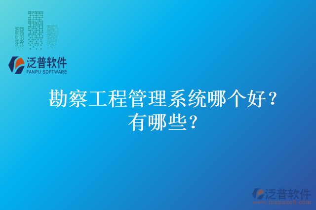 勘察工程管理系統(tǒng)哪個(gè)好？有哪些？