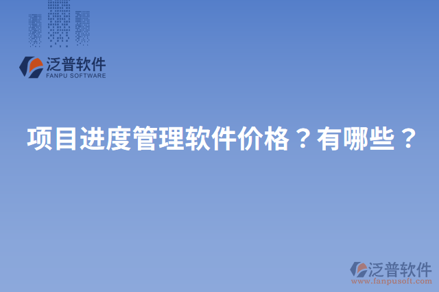 項(xiàng)目進(jìn)度管理軟件價(jià)格？有哪些？