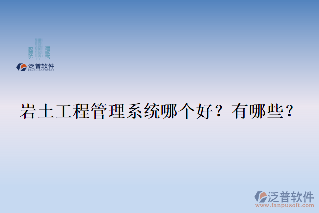  巖土工程管理系統(tǒng)哪個好？有哪些？