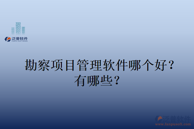 勘察項(xiàng)目管理軟件哪個(gè)好？有哪些？
