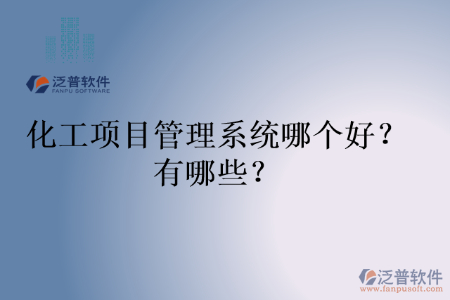 化工項(xiàng)目管理系統(tǒng)哪個(gè)好？有哪些？