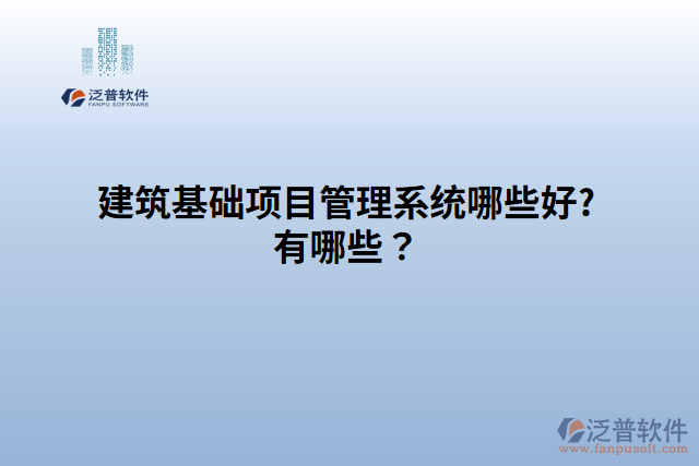 建筑基礎(chǔ)項(xiàng)目管理系統(tǒng)哪家好?有哪些？