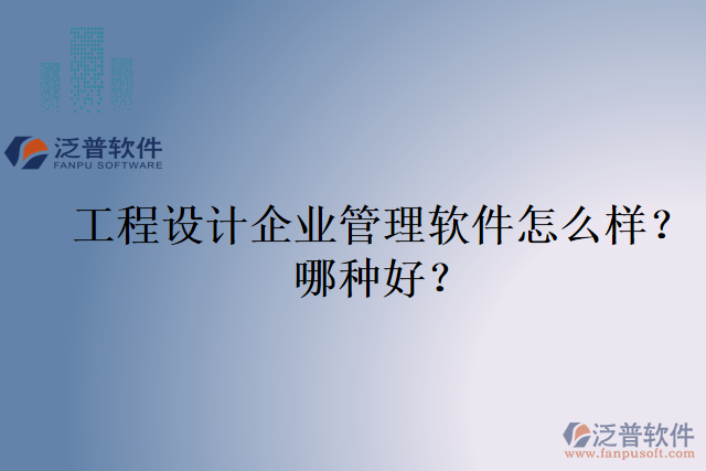 工程設(shè)計企業(yè)管理軟件怎么樣？哪種好？