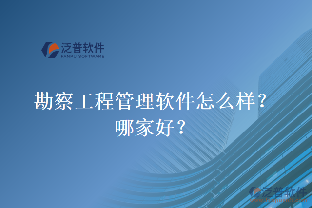 勘察工程管理軟件怎么樣？哪家好？