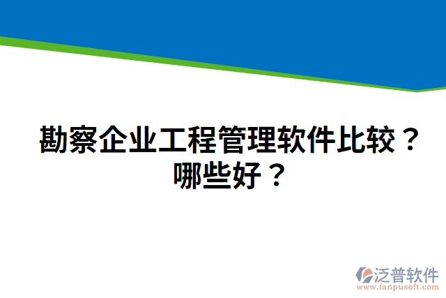 勘察企業(yè)工程管理軟件比較？哪些好？