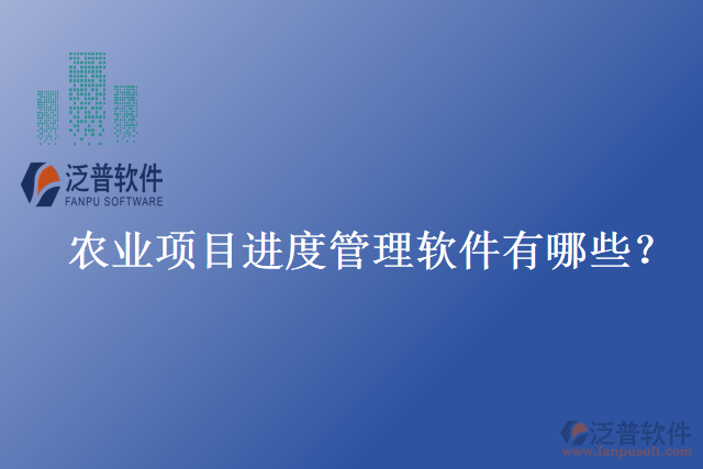 農(nóng)業(yè)項(xiàng)目進(jìn)度管理軟件有哪些？