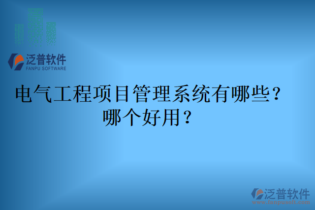 電氣工程項目管理系統(tǒng)有哪些？哪個好用？