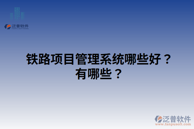 鐵路項(xiàng)目管理系統(tǒng)哪些好？有哪些？