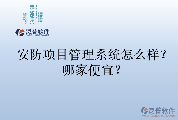 安防項(xiàng)目管理系統(tǒng)怎么樣？哪家便宜？
