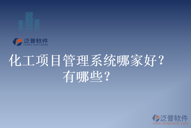 化工項(xiàng)目管理系統(tǒng)哪家好？有哪些？