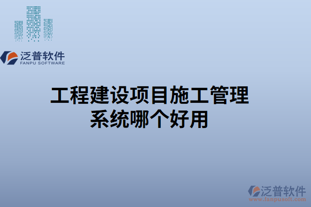 工程建設項目施工管理系統(tǒng)哪個好用