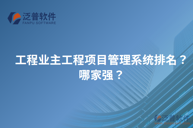 工程業(yè)主工程項目管理系統(tǒng)排名？哪家強？