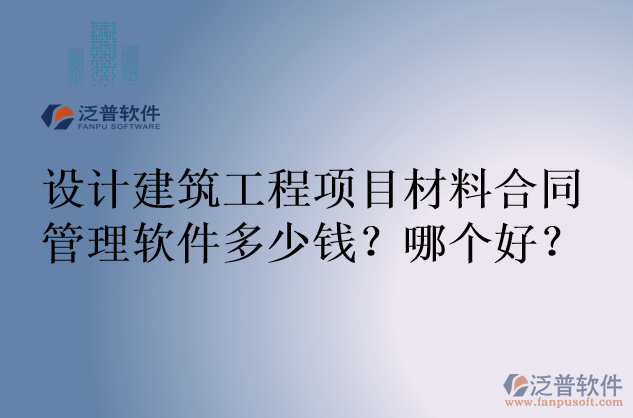 設(shè)計建筑工程項目材料合同管理軟件多少錢？哪個好？