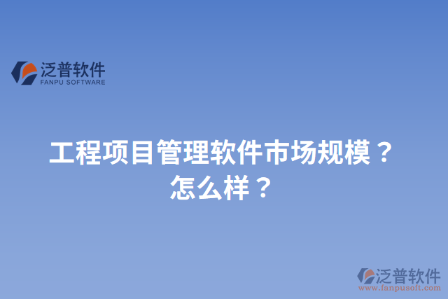 工程項目管理軟件市場規(guī)模？怎么樣？