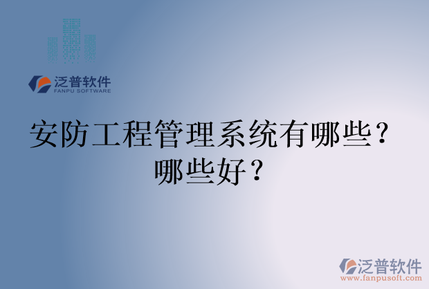 安防工程管理系統(tǒng)有哪些？哪些好？