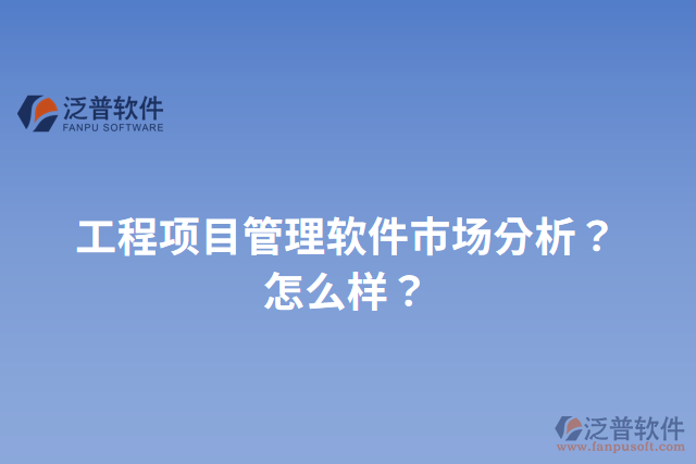 工程項(xiàng)目管理軟件市場(chǎng)分析？怎么樣？