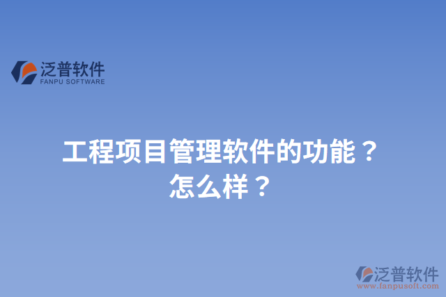工程項(xiàng)目管理軟件的功能？怎么樣？
