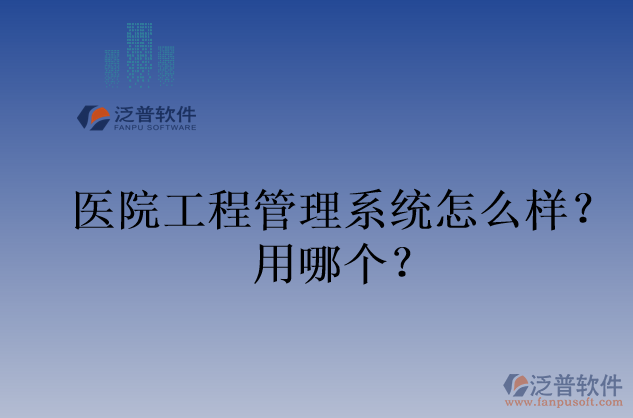 醫(yī)院工程管理系統(tǒng)怎么樣？用哪個？