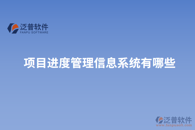 項目進度管理信息系統(tǒng)有哪些