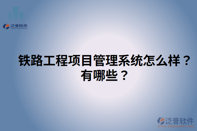 鐵路工程項(xiàng)目管理系統(tǒng)怎么樣？有哪些？