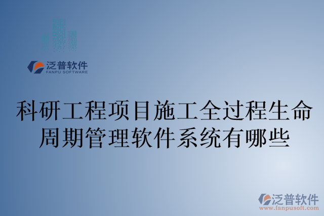 科研工程項目施工全過程生命周期管理軟件系統有哪些
