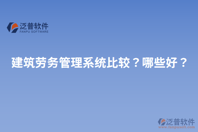 建筑勞務(wù)管理系統(tǒng)比較？哪些好？
