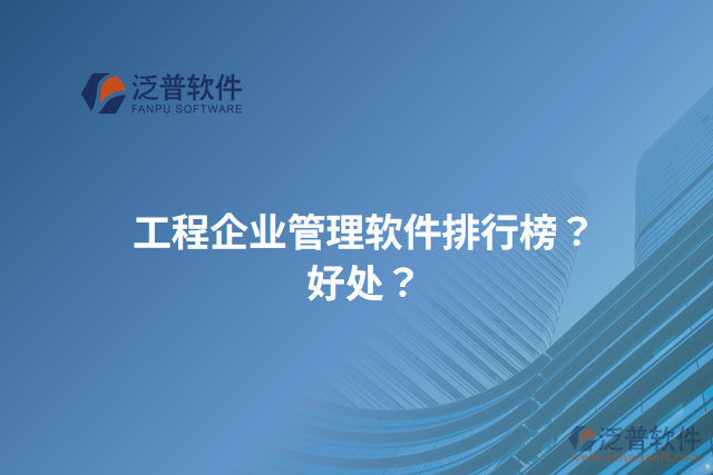 工程企業(yè)管理軟件排行榜？好處？