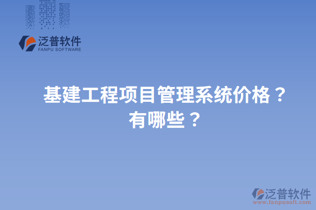 基建工程項(xiàng)目管理系統(tǒng)價(jià)格？有哪些？