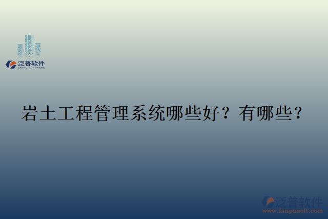  巖土工程管理系統(tǒng)哪些好？有哪些？