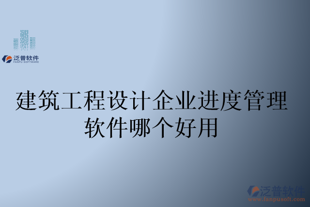 建筑工程設(shè)計企業(yè)進度管理軟件哪個好用