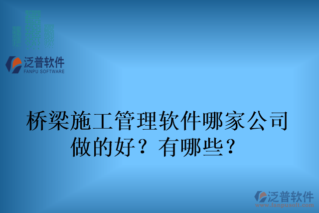 橋梁施工管理軟件哪家公司 做的好？有哪些？