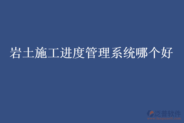 巖土施工進(jìn)度管理系統(tǒng)哪個好