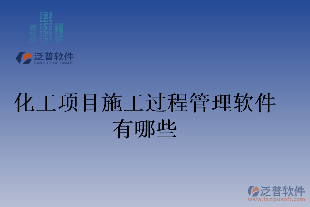 化工項(xiàng)目施工過(guò)程管理軟件有哪些