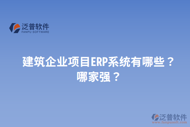 建筑企業(yè)項(xiàng)目ERP系統(tǒng)有哪些？哪家強(qiáng)？
