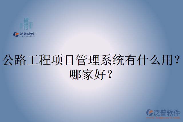 公路工程項(xiàng)目管理系統(tǒng)有什么用？哪家好？