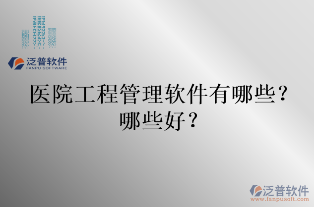 醫(yī)院工程管理軟件有哪些？哪些好？