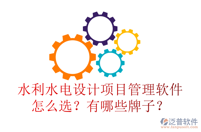 水利水電設計項目管理軟件怎么選？有哪些牌子？	