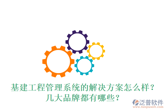 基建工程管理系統(tǒng)的解決方案怎么樣？幾大品牌都有哪些？