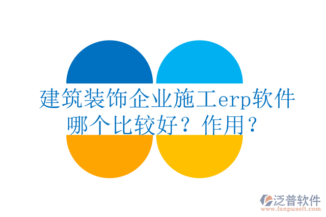 建筑裝飾企業(yè)施工erp軟件哪個(gè)比較好？作用？