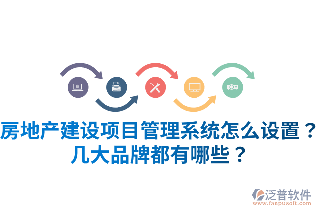 房地產建設項目管理系統怎么設置？幾大品牌都有哪些？