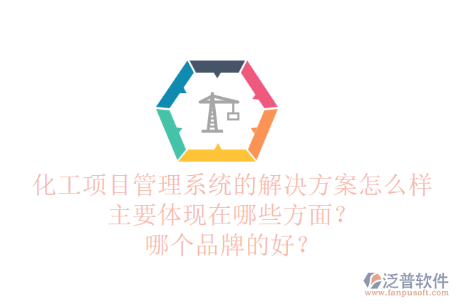 化工項目管理系統(tǒng)的解決方案怎么樣主要體現(xiàn)在哪些方面？哪個品牌的好？