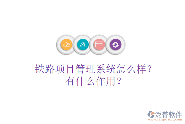鐵路項目管理系統(tǒng)怎么樣？有什么作用？