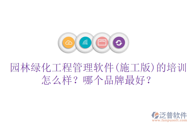 園林綠化工程管理軟件(施工版)的培訓(xùn)怎么樣？哪個(gè)品牌最好？