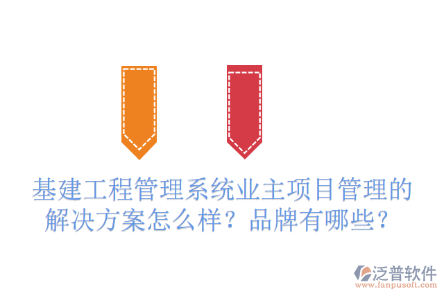 基建工程管理系統(tǒng)業(yè)主項(xiàng)目管理的解決方案怎么樣？品牌有哪些？